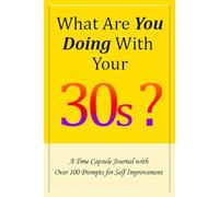 What Are You Doing With Your 30s: A Time Capsule Journal with over 100 Prompts for Self-Improvement