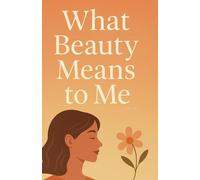 What Beauty Means to Me: A Heartfelt Journey Toward Self-Worth, Confidence & Inner Beauty