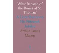 What Became of the Bones of St. Thomas?: A Contribution to His Fifteenth Jubilee