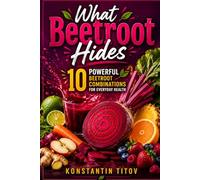 What Beetroot Hides: 10 Powerful Beetroot Combinations for Everyday Health: 1 (THE HIDDEN POWER OF FOOD)