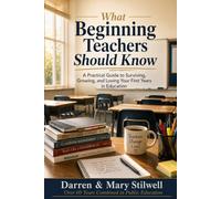 What Beginning Teachers Should Know: A Practical Guide to Surviving, Growing, and Loving Your First Years in Education