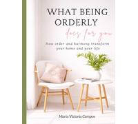 WHAT BEING ORDERLY does for you: How order and harmony transform your home and your life