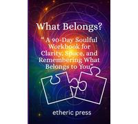 What Belongs?: A 90 Day Workbook for Creating Clarity, Space and Remembering what Belongs to You