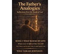 WHAT BLOCKS MY LOVE When Love Is Offered but Not Felt: Fear, Shame, and the Quiet Walls We Build Against God (The Father’s Analogies: Reflections from the Heart of God)