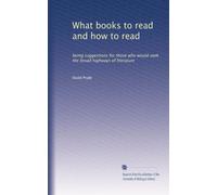 What books to read and how to read: being suggestions for those who would seek the broad highways of literature