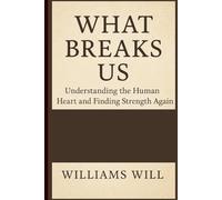 What Breaks Us: Understanding the Human Heart and Finding Strength Again