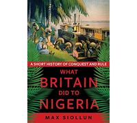 What Britain Did to Nigeria: A Short History of Conquest and Rule