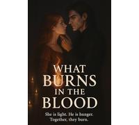What Burns in the Blood: She is light. He is hunger. Together, they burn. (The Fireborn Saga)