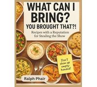 What Can I Bring? You Brought That?!: Recipes with a Reputation for Stealing the Show.