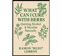 What Can I Cure with Herbs: Quitting Alcohol & Nicotine Naturally (The What Can I Cure with Herbs Series)