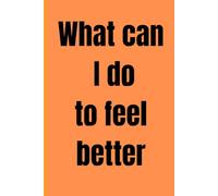 What Can I Do to Feel Better? | Guided Journal for Mental Health, Anxiety Relief & Self-Care | Daily Prompts for Emotional Healing, Mindfulness & Personal Growth
