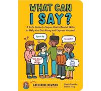 What Can I Say?: A Kid's Guide to Super-Useful Social Skills to Help You Get Along and Express Yourself; Speak Up, Speak Out, Talk about Hard Things, and Be a Good Friend