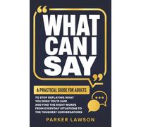 What Can I Say: A Practical Guide For Adults To Stop Replaying What You Wish You'd Said And Find The Right Words From Everyday Situations To The Toughest Conversations: 4 (People Skills Training)