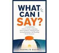 WHAT CAN I SAY?: A Teen’s Guide to Speaking With Confidence, Making Friends, Setting Boundaries, and Handling Social Situations