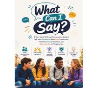What Can I Say?: A Teen Social Skills and Conversation Guide to Talk with Confidence, Make Friends Naturally, Handle Awkward Situations, and Never Run Out of Things to Say