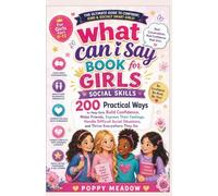 What Can I Say Book For Girls Social Skills: 200 Practical Ways to Help Girls Build Confidence, Make Friends, Express Their Feelings, Handle Difficult Social Situations, and Thrive Everywhere They Go