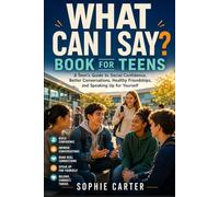 What Can I Say? book for teens: A Teen's Guide to Social Confidence, Better Conversations, Healthy Friendships, and Speaking Up for Yourself