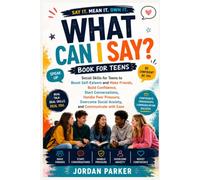 What Can I Say? Book for Teens: Social Skills for Teens to Boost Self-Esteem and Make Friends, Build Confidence, Start Conversations, Handle Peer ... Social Anxiety, and Communicate with Ease
