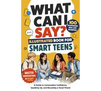 What Can I Say? Illustrated Book for Smart Teens: A Guide to Conversation Confidence, Speaking Up, and Becoming a Good Friend in 30 Days with 100 Real-Life Examples, Even if You’re Shy (EQ Books)