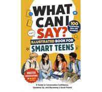 What Can I Say? Illustrated Book for Smart Teens: A Guide to Conversation Confidence, Speaking Up, and Becoming a Good Friend in 30 Days with 100 Real-Life Examples, Even if You’re Shy (EQ Books)