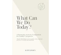 What Can We Do Today? - A Dementia Activity Companion for Family Caregivers: Small, kind things to do together when someone you love is living with dementia (Gentle Days)