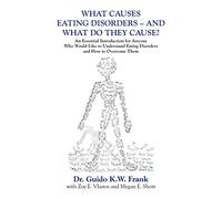 WHAT CAUSES EATING DISORDERS - AND WHAT DO THEY CAUSE?: An Essential Introduction for Anyone Who Would Like to Understand Eating Disorders and How to Overcome Them