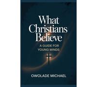 What Christians Believe A Guide for Young Minds