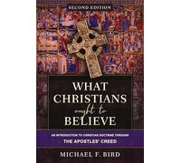 What Christians Ought to Believe, Second Edition: An Introduction to Christian Doctrine through the Apostles' Creed