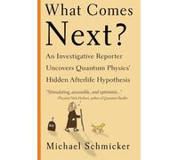 What Comes Next?: An Investigative Reporter Uncovers Quantum Physics' Hidden Afterlife Hypothesis