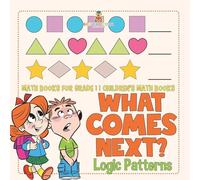 What Comes Next? Logic Patterns - Math Books for Grade 1 Children's Math Books