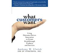 What Customers Want: Using Outcome-Driven Innovation to Create Breakthrough Products and Services: Using Outcome-Driven Innovation to Create ... and Services (MARKETING/SALES/ADV & PROMO)