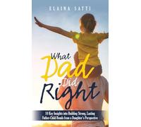 What Dad Did Right: 10 Key Insights into Building Strong, Lasting Father-Child Bonds from a Daughter's Perspective