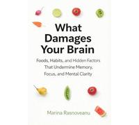 What Damages Your Brain: Foods, Habits, and Hidden Factors That Undermine Memory, Focus, and Mental Clarity (And What To Do About It)