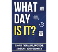 WHAT DAY IS IT?: Discover the Meaning, Traditions, and Stories Behind Every Date (Trivia Books)