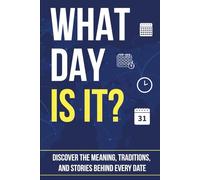 WHAT DAY IS IT?: Discover the Meaning, Traditions, and Stories Behind Every Date (Trivia Books)