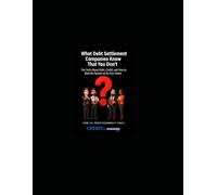 What Debt Settlement Companies Know That You Don’t: The Truth About Debt, Credit, and How to Beat the System at Its Own Game