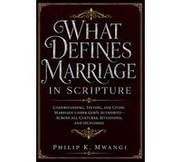 WHAT DEFINES MARRIAGE IN SCRIPTURE: Understanding, Testing, and Living Marriage Under God’s Authority-Across All Cultures, Situations, and Outcomes (The Foundations of Order)