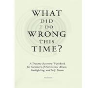 What Did I Do Wrong This Time?: A Narcissistic Abuse Recovery Workbook with Trauma-Informed Prompts for Healing Gaslighting, C-PTSD, and Toxic Relationships
