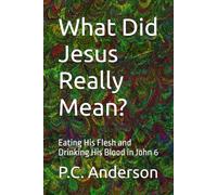 What Did Jesus Really Mean?: Eating His Flesh and Drinking His Blood in John 6