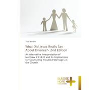 What Did Jesus Really Say About Divorce?- 2nd Edition: An Alternative Interpretation of Matthew 5:31&32 and Its Implications for Counseling Troubled Marriages in the Church