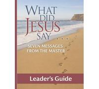 What Did Jesus Say?: Seven Messages from the Master: Leader's Guide