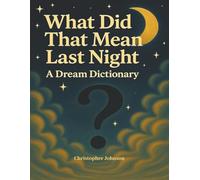 What Did That Mean Last Night: A Dream Dictionary (The Dream Navigation Series)