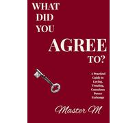 What Did You Agree To?: A Practical Guide to Loving Trusting Conscious Power Exchange (The Conscious Power Exchange Series)