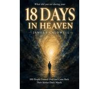 What did you see during your 18 Days in Heaven? 100 People Crossed Over and Came Back. Their Stories Don't Match.: A Companion to Near-Death ... Death, Heaven, and What Happens When We Die