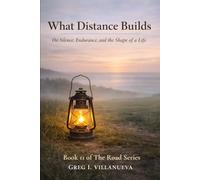 What Distance Builds: On Silence, Endurance, and the Shape of a Life (The Road Series)