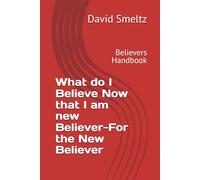 What do I Believe Now that I am new Believer-For the New Believer: Believers Handbook