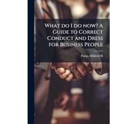 What do I do now? A Guide to Correct Conduct and Dress for Business People