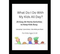 What Do I Do With My Kids All Day?: 25 Easy At-Home Activities to Keep Kids Busy Using What You Already Have (Indoor & Outdoor Activities)