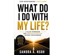 What do I do with my Life?: A Clear Framework for Choosing a Direction Without Overthinking.