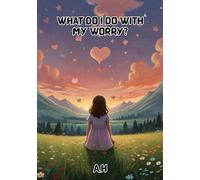 What Do I Do With My Worry?: A gentle, heartwarming picture book to help children name, talk about, and manage their worries.